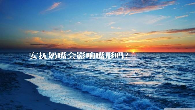 安抚奶嘴会影响嘴形吗？