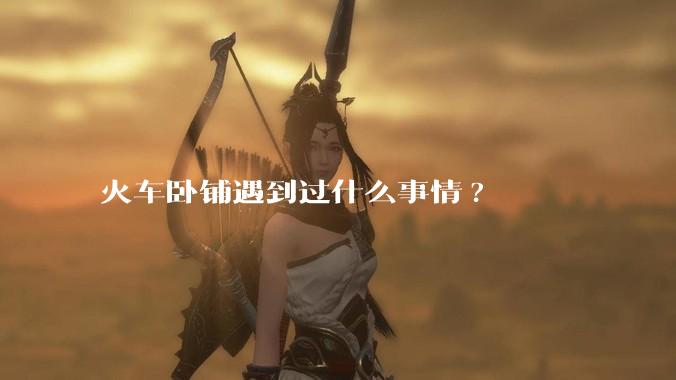火车卧铺遇到过什么事情?